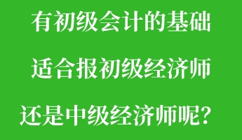 有初級(jí)會(huì)計(jì)的基礎(chǔ) 適合報(bào)初級(jí)經(jīng)濟(jì)師還是中級(jí)經(jīng)濟(jì)師呢？