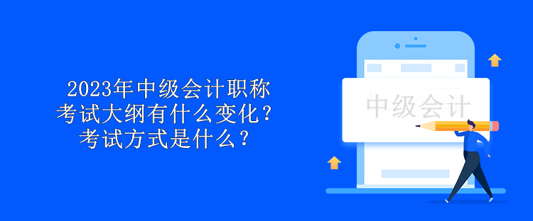 2023年中級(jí)會(huì)計(jì)職稱(chēng)考試大綱有什么變化？考試方式是什么？