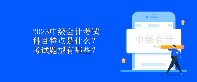 2023中級會計考試科目特點是什么？考試題型有哪些？