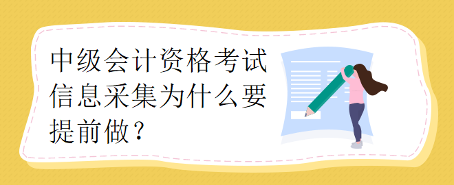 中級(jí)會(huì)計(jì)資格考試信息采集為什么要提前做？