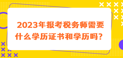 2023年報(bào)考稅務(wù)師需要什么學(xué)歷證書(shū)和學(xué)歷嗎？