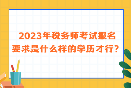 2023年稅務(wù)師考試報(bào)名要求是什么樣的學(xué)歷才行？