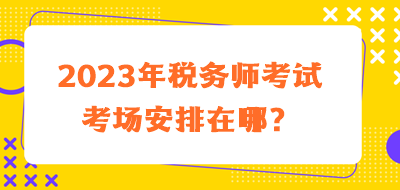 2023年稅務師考試考場安排在哪？