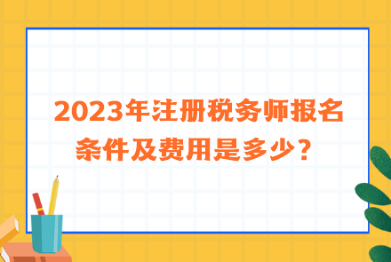 2023年注冊稅務(wù)師報(bào)名條件及費(fèi)用是多少？