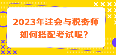 2023年注會(huì)與稅務(wù)師如何搭配考試呢？