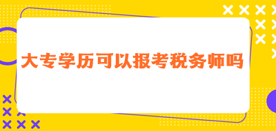 大專學(xué)歷可以報考稅務(wù)師嗎？