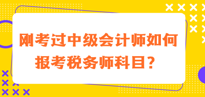 剛考過中級(jí)會(huì)計(jì)師如何報(bào)考稅務(wù)師科目？