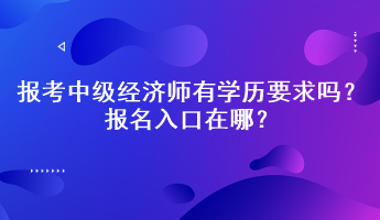 報(bào)考中級經(jīng)濟(jì)師有學(xué)歷要求嗎？報(bào)名入口在哪？