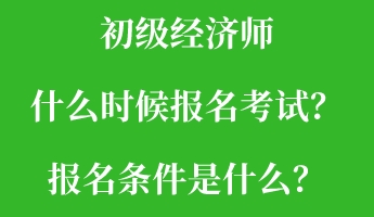 初級經(jīng)濟(jì)師什么時(shí)候報(bào)名考試？報(bào)名條件是什么？