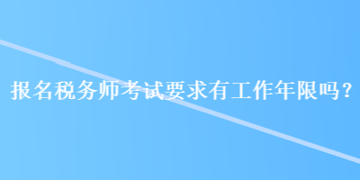 報(bào)名稅務(wù)師考試要求有工作年限嗎？