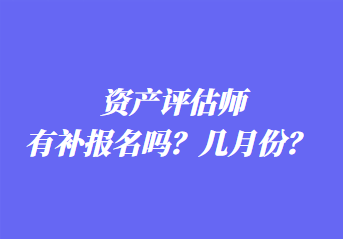 資產(chǎn)評估師有補報名嗎？幾月份？