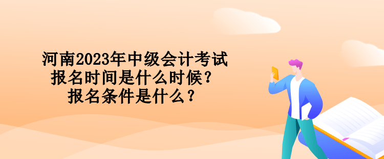 河南2023年中級會計考試報名時間是什么時候？報名條件是什么？