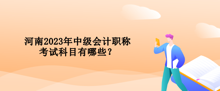 河南2023年中級(jí)會(huì)計(jì)職稱考試科目有哪些？