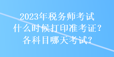 2023年稅務(wù)師考試什么時(shí)候打印準(zhǔn)考證？各科目哪天考試？