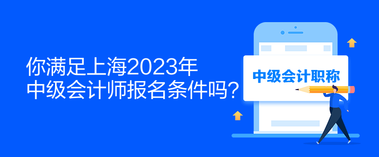 你滿足上海2023年中級(jí)會(huì)計(jì)師報(bào)名條件嗎？