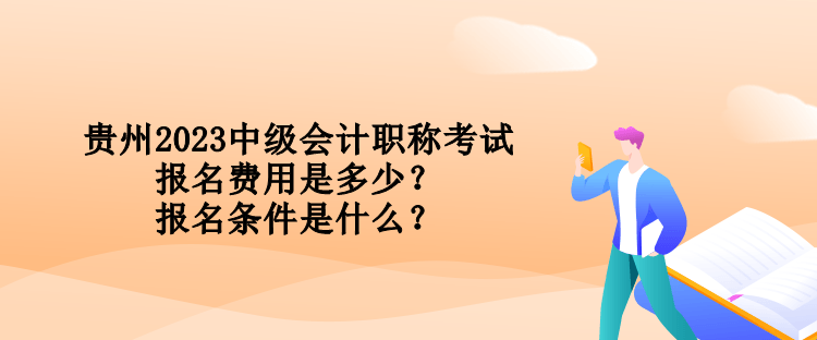 貴州2023中級(jí)會(huì)計(jì)職稱考試報(bào)名費(fèi)用是多少？報(bào)名條件是什么？