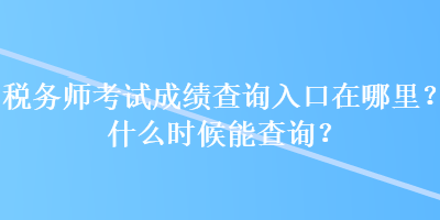 稅務(wù)師考試成績(jī)查詢?nèi)肟谠谀睦?？什么時(shí)候能查詢？