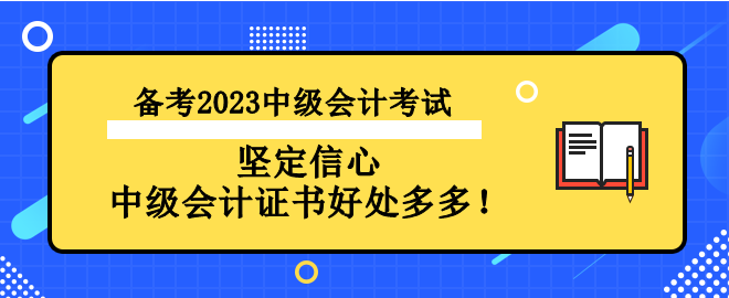 備考2023中級(jí)會(huì)計(jì)考試 堅(jiān)定信心 中級(jí)會(huì)計(jì)證書好處多多！