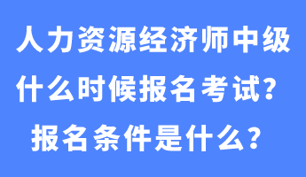 人力資源經(jīng)濟師中級什么時候報名考試？報名條件是什么？