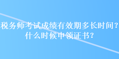 稅務(wù)師考試成績(jī)有效期多長(zhǎng)時(shí)間？什么時(shí)候申領(lǐng)證書(shū)？