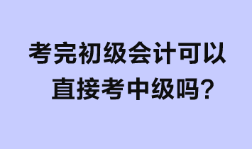 考完初級(jí)會(huì)計(jì)可以直接考中級(jí)嗎？