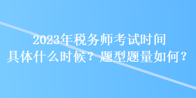 2023年稅務(wù)師考試時間具體什么時候？題型題量如何？