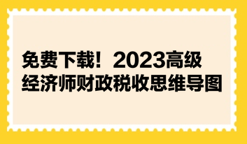 免費(fèi)下載！2023高級(jí)經(jīng)濟(jì)師財(cái)政稅收思維導(dǎo)圖