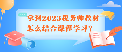 拿到2023稅務師教材怎么結(jié)合課程學習呢？