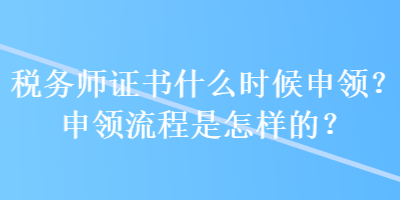 稅務(wù)師證書(shū)什么時(shí)候申領(lǐng)？申領(lǐng)流程是怎樣的？