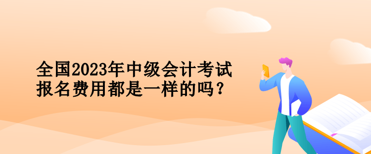 全國(guó)2023年中級(jí)會(huì)計(jì)考試報(bào)名費(fèi)用都是一樣的嗎？