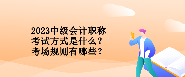 2023中級(jí)會(huì)計(jì)職稱考試方式是什么？考場(chǎng)規(guī)則有哪些？