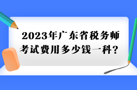 2023年廣東省稅務(wù)師考試費(fèi)用多少錢一科？