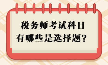 稅務(wù)師考試科目有哪些是選擇題？