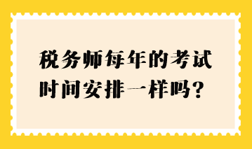 稅務(wù)師每年的考試時間安排一樣嗎