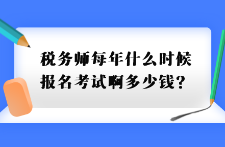 稅務(wù)師每年什么時(shí)候報(bào)名考試啊多少錢？