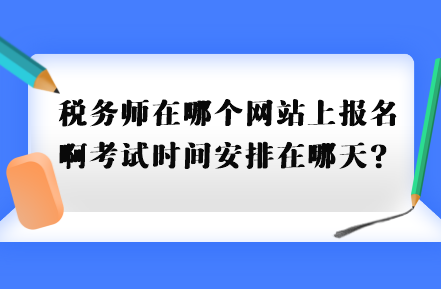 稅務師在哪個網(wǎng)站上報名啊考試時間安排在哪天？