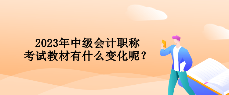 2023年中級會計職稱考試教材有什么變化呢？