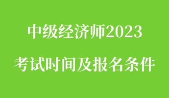 中級經(jīng)濟師2023考試時間及報名條件