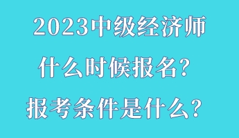 2023中級經(jīng)濟師什么時候報名？報考條件是什么？