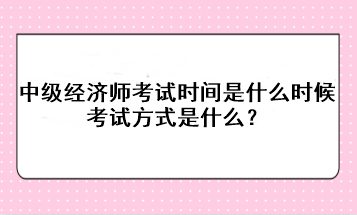 2023年中級經濟師考試時間是什么時候？考試方式是什么？