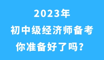 2023年初中級經(jīng)濟師備考 你準備好了嗎？