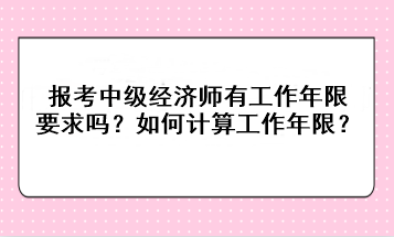 報考中級經(jīng)濟師有工作年限要求嗎？如何計算工作年限？