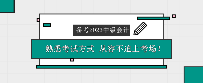 備考2023中級會計考試 熟悉考試方式 從容不迫上考場！