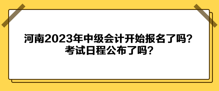 河南2023年中級(jí)會(huì)計(jì)開(kāi)始報(bào)名了嗎？考試日程公布了嗎？