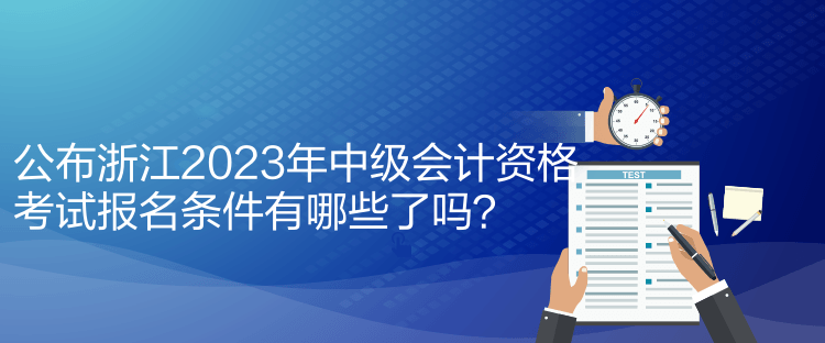 公布浙江2023年中級(jí)會(huì)計(jì)資格考試報(bào)名條件有哪些了嗎？