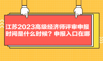 江蘇2023高級經(jīng)濟師評審申報時間是什么時候？申報入口在哪？