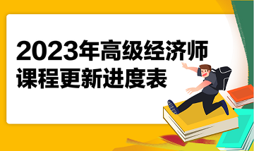 2023年高級(jí)經(jīng)濟(jì)師課程更新進(jìn)度表 