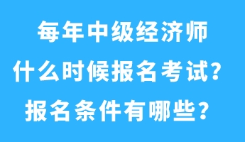 每年中級(jí)經(jīng)濟(jì)師什么時(shí)候報(bào)名考試？報(bào)名條件有哪些？