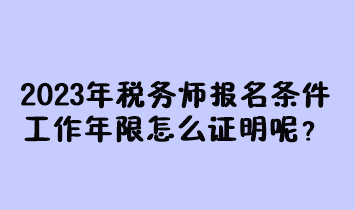 2023年稅務(wù)師報(bào)名條件工作年限怎么證明呢？