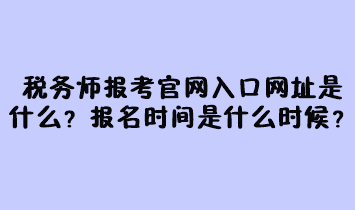 稅務師報考官網入口網址是什么？報名時間是什么時候？